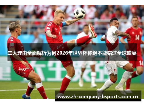 三大理由全面解析为何2026年世界杯你绝不能错过全球盛宴