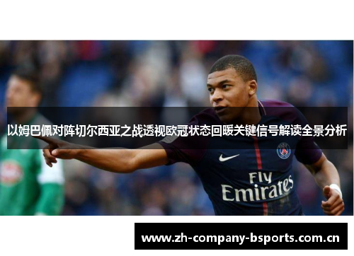 以姆巴佩对阵切尔西亚之战透视欧冠状态回暖关键信号解读全景分析