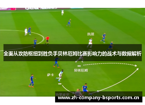 全面从攻防枢纽到胜负手贝林厄姆比赛影响力的战术与数据解析