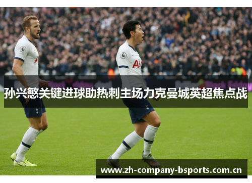 孙兴慜关键进球助热刺主场力克曼城英超焦点战