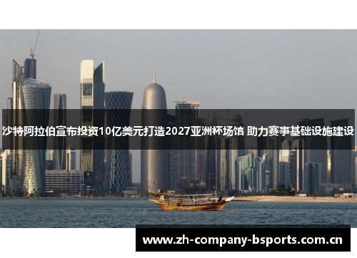 沙特阿拉伯宣布投资10亿美元打造2027亚洲杯场馆 助力赛事基础设施建设